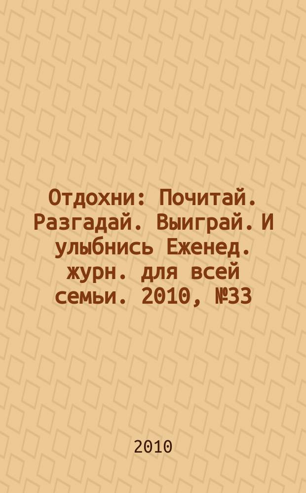 Отдохни : Почитай. Разгадай. Выиграй. И улыбнись Еженед. журн. для всей семьи. 2010, № 33