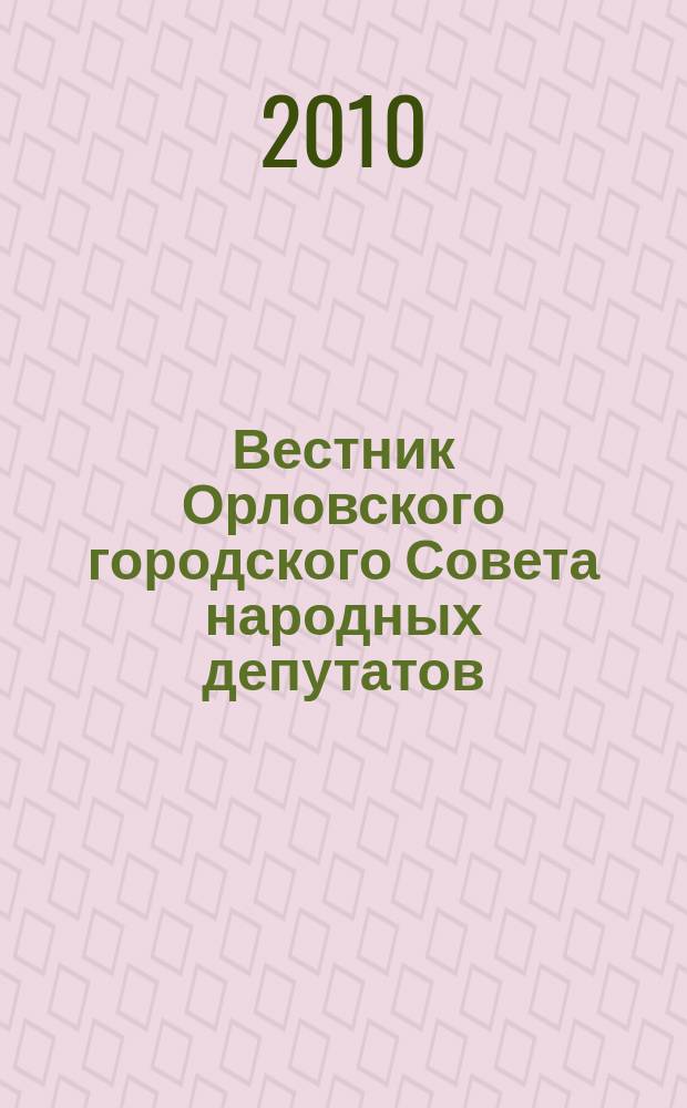 Вестник Орловского городского Совета народных депутатов : Власть. Общество. Наука официальное издание Орловского городского Совета народных депутатов. 2010, вып. 7