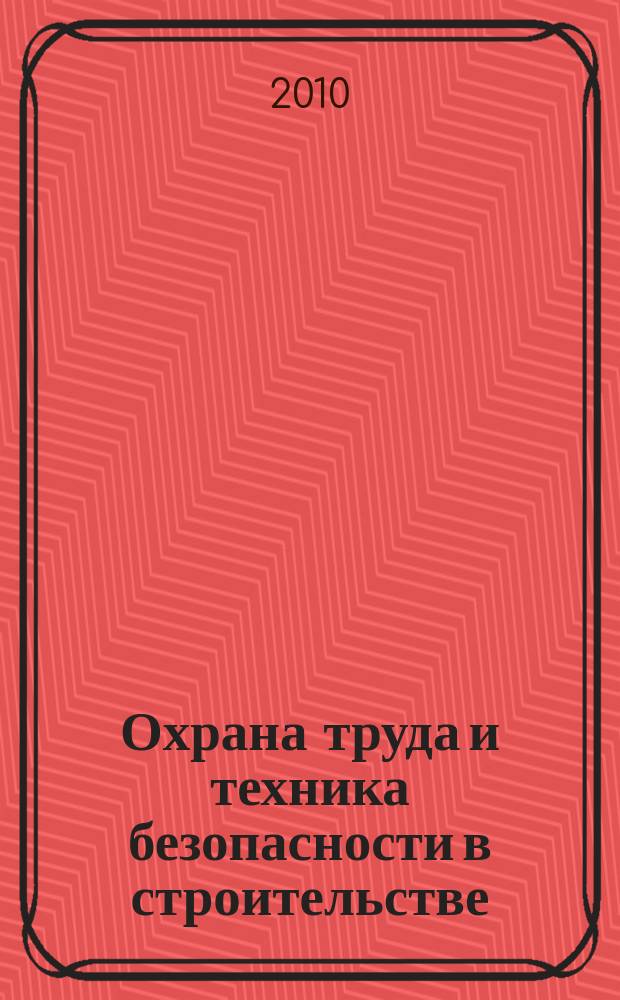 Охрана труда и техника безопасности в строительстве : Ежемес. произв.-техн. журн. 2010, № 8