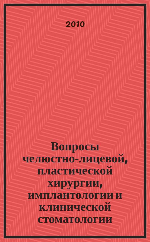 Вопросы челюстно-лицевой, пластической хирургии, имплантологии и клинической стоматологии : журнал. 2010, № 5/6