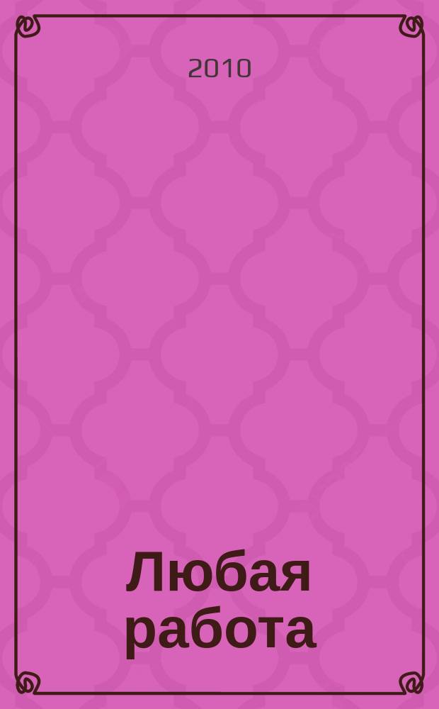 Любая работа : еженедельный инф. каталог вакансий. 2010, № 29с (513)