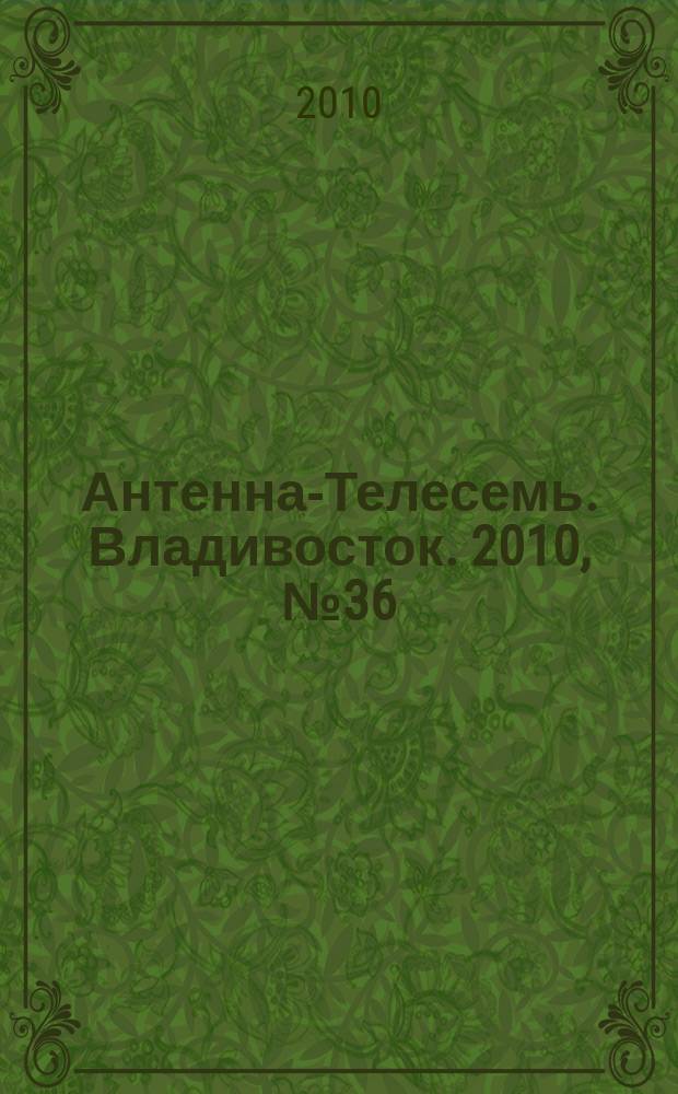 Антенна-Телесемь. Владивосток. 2010, № 36 (714)