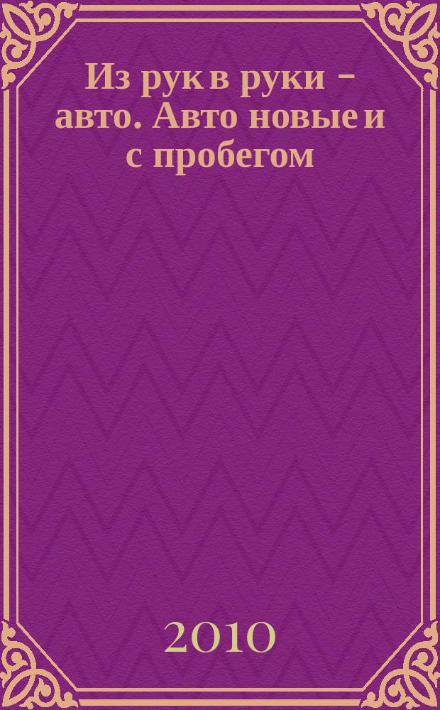 Из рук в руки - авто. Авто новые и с пробегом : еженедельник фотообъявлений. 2010, № 34 (697)