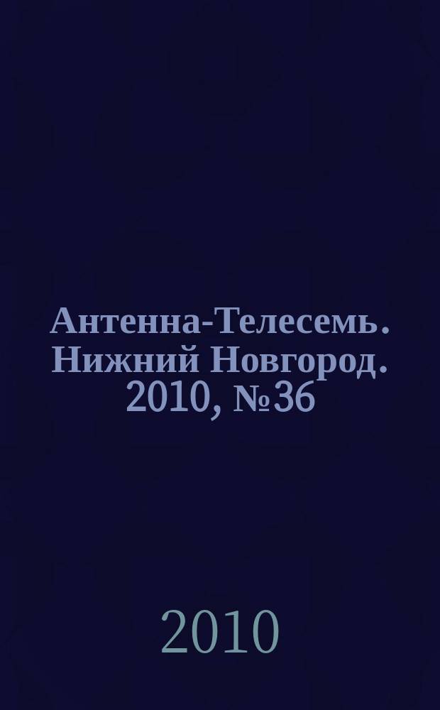 Антенна-Телесемь. Нижний Новгород. 2010, № 36 (807)