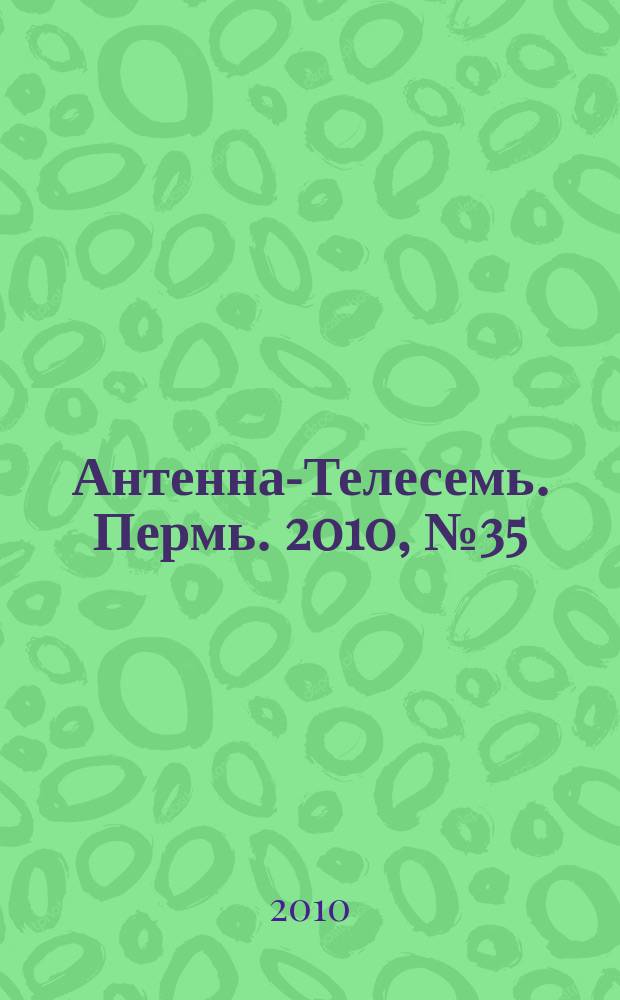 Антенна-Телесемь. Пермь. 2010, № 35 (511)
