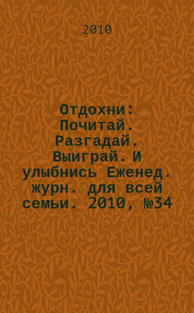Отдохни : Почитай. Разгадай. Выиграй. И улыбнись Еженед. журн. для всей семьи. 2010, № 34