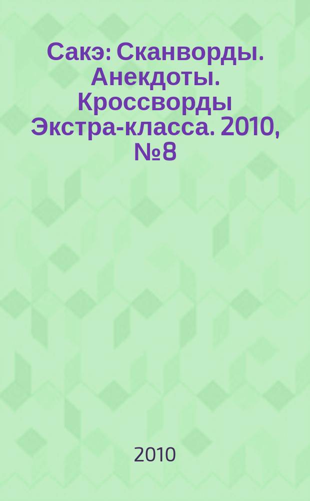 Сакэ: Сканворды. Анекдоты. Кроссворды Экстра-класса. 2010, № 8 (283)