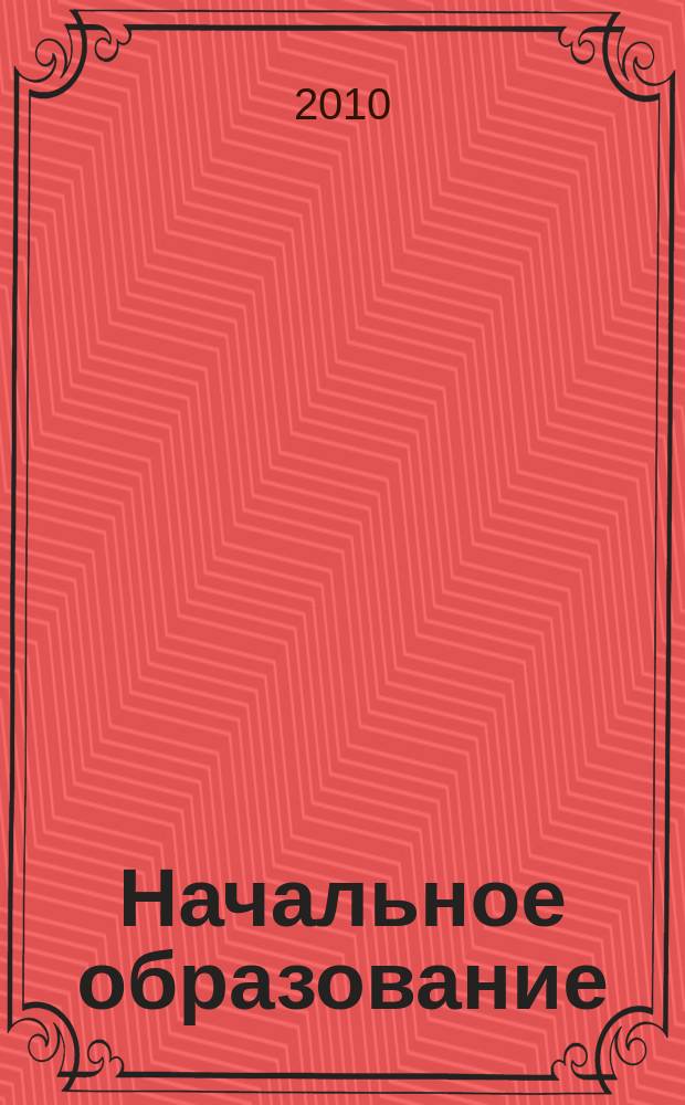 Начальное образование : Науч.-метод. журн. 2010, № 4 (39)