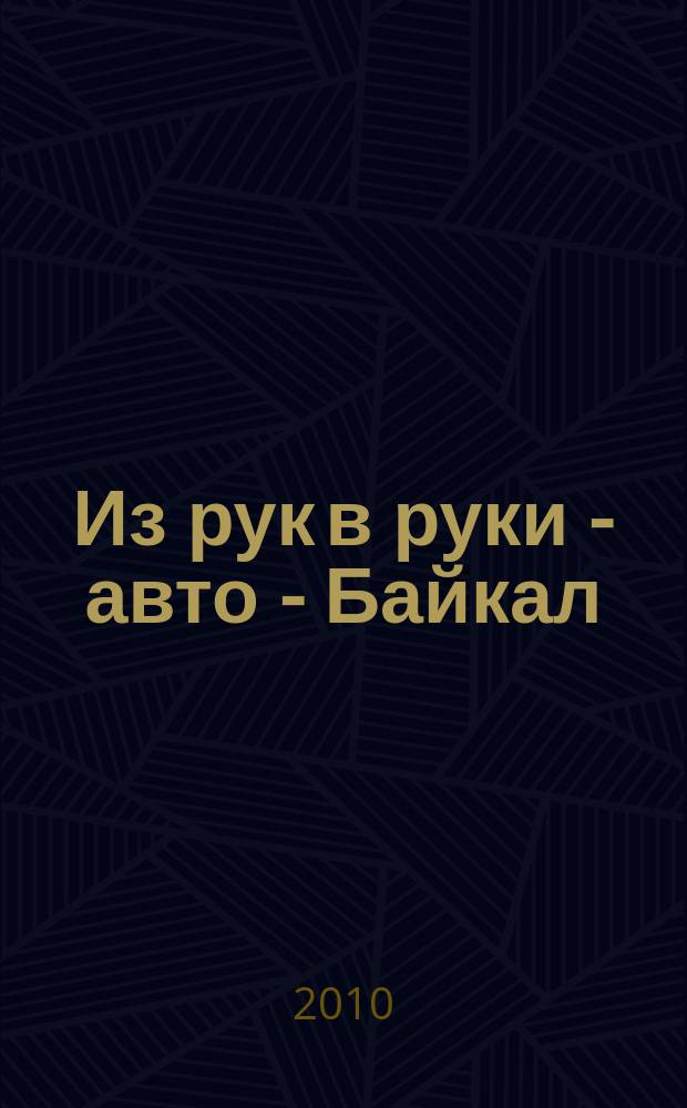 Из рук в руки - авто - Байкал : еженедельник фотообъявлений. 2010, № 29 (142)