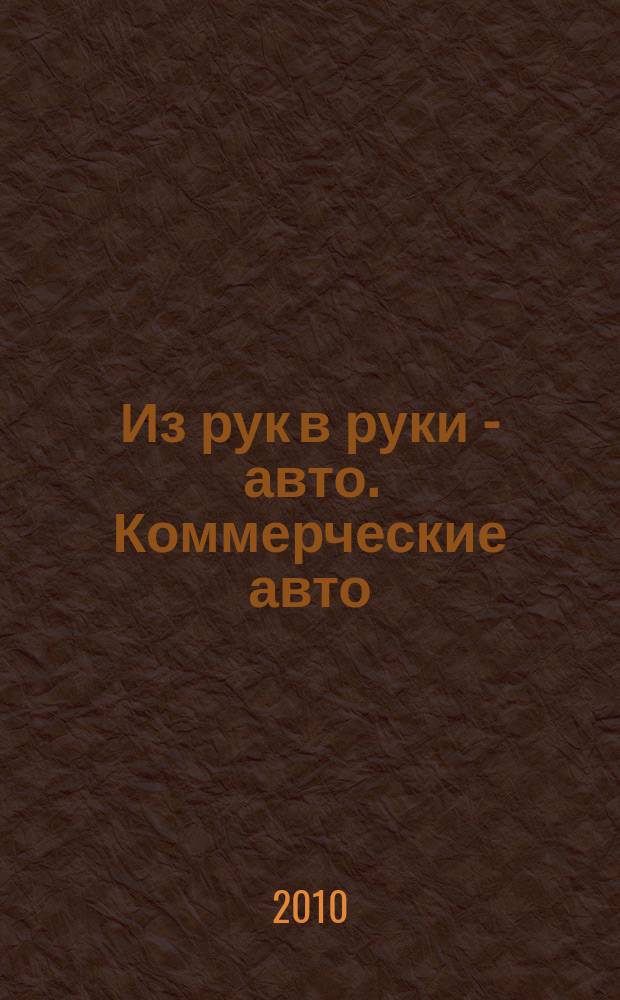 Из рук в руки - авто. Коммерческие авто : еженедельник фотообъявлений. 2010, № 34 (697)