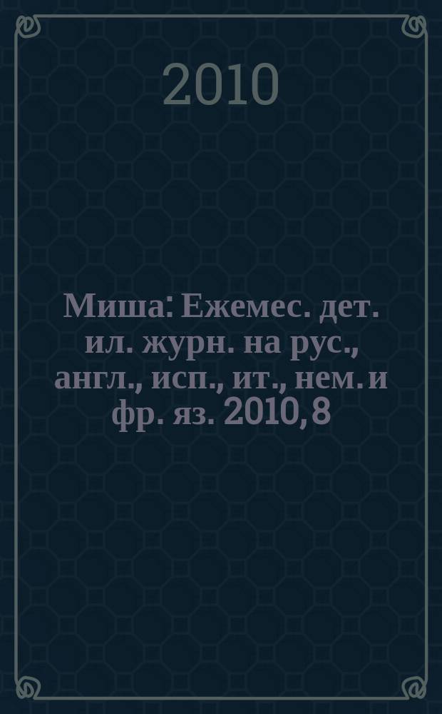 Миша : Ежемес. дет. ил. журн. на рус., англ., исп., ит., нем. и фр. яз. 2010, 8