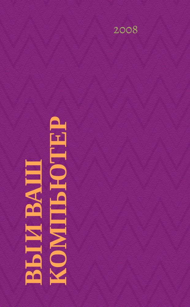 Вы и ваш компьютер : Ежемес. попул. журн. для пользователей ПК. 2008, № 4 (136)