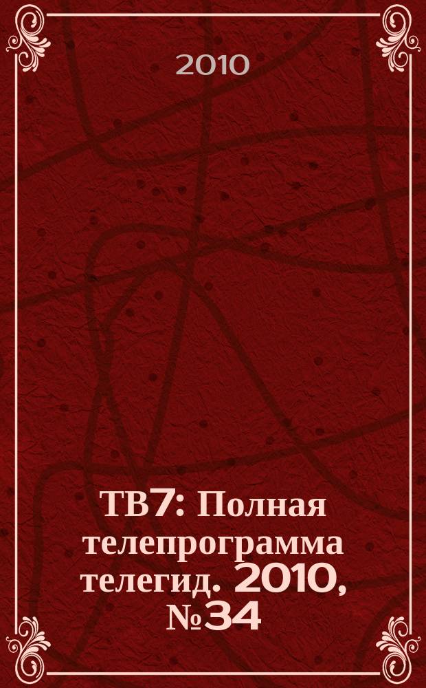 ТВ7 : Полная телепрограмма телегид. 2010, № 34