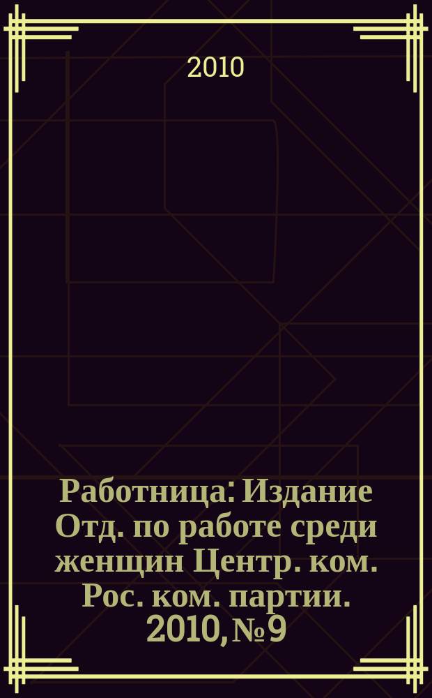 Работница : Издание Отд. по работе среди женщин Центр. ком. Рос. ком. партии. 2010, № 9