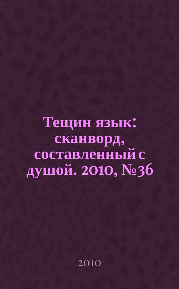 Тещин язык : сканворд, составленный с душой. 2010, № 36 (514)