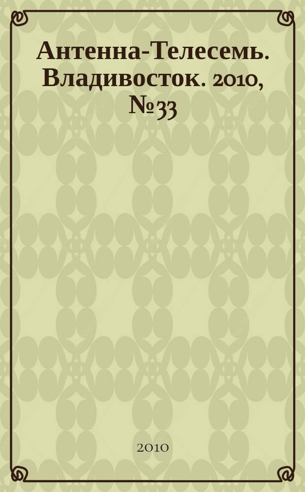 Антенна-Телесемь. Владивосток. 2010, № 33 (711)