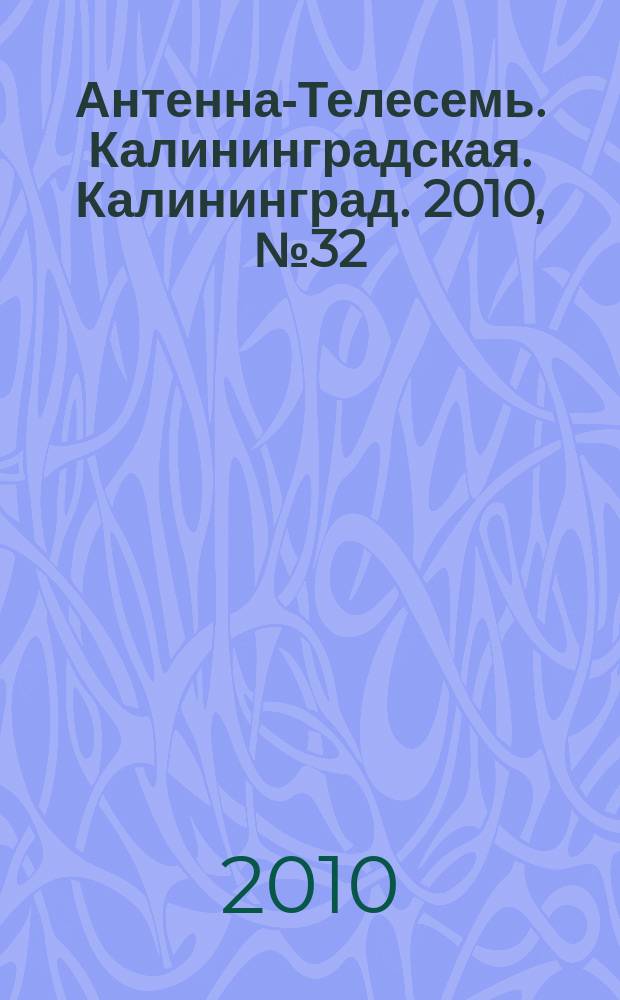 Антенна-Телесемь. Калининградская. Калининград. 2010, № 32 (702)