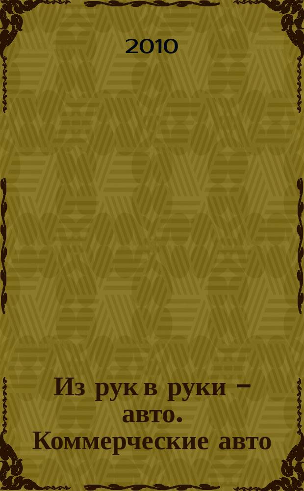 Из рук в руки - авто. Коммерческие авто : еженедельник фотообъявлений. 2010, № 33 (696)