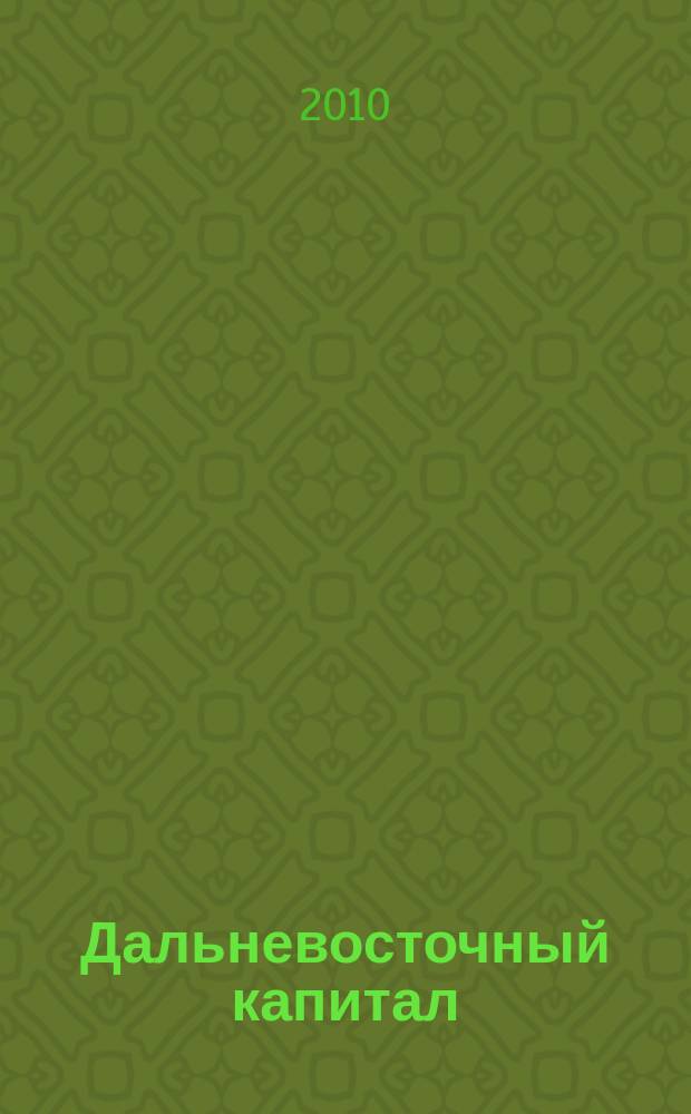 Дальневосточный капитал : Регион. журн. для деловых кругов Дал. Востока. 2010, № 7 (119)