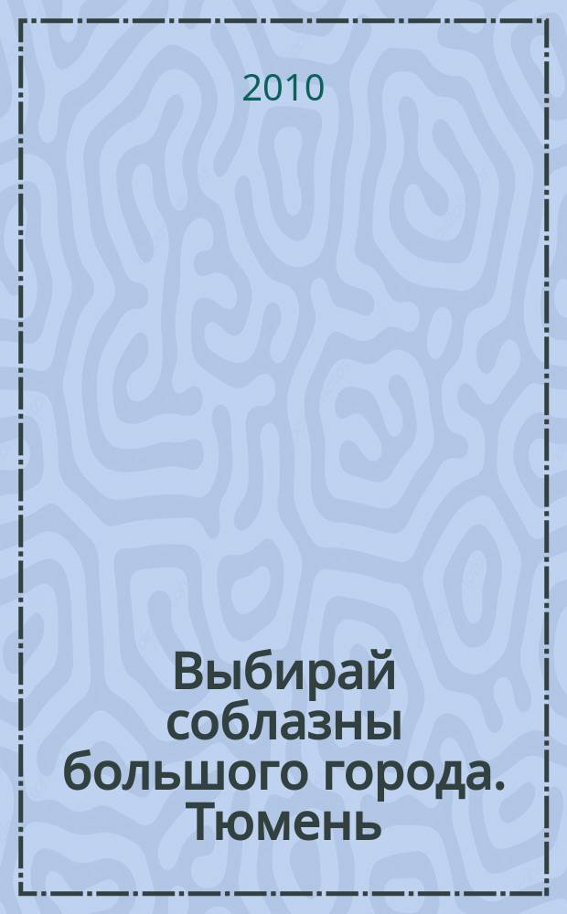 Выбирай соблазны большого города. Тюмень : развлечения, отдых, зрелища, культурный досуг. 2010, № 16 (133)
