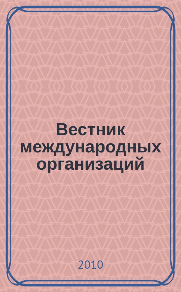Вестник международных организаций : образование, наука, новая экономика ежемесячный информационно-аналитический журнал издание Института международных организаций и международного сотрудничества Государственного университета - Высшей школы экономики (Москва). 2010, № 2 (28)