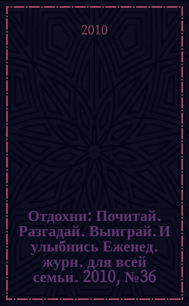 Отдохни : Почитай. Разгадай. Выиграй. И улыбнись Еженед. журн. для всей семьи. 2010, № 36