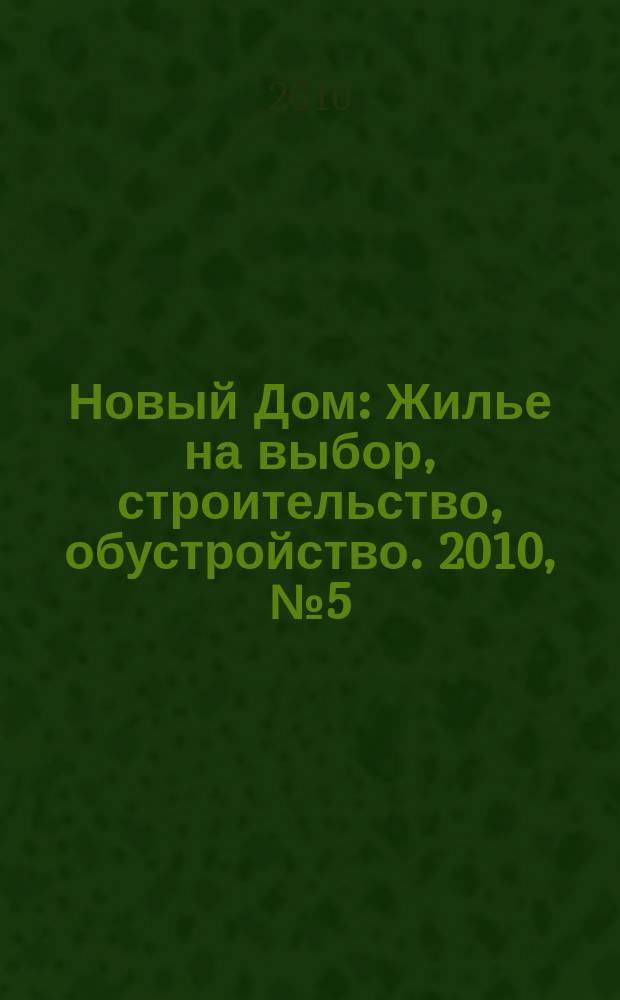 Новый Дом : Жилье на выбор, строительство, обустройство. 2010, № 5 (30)