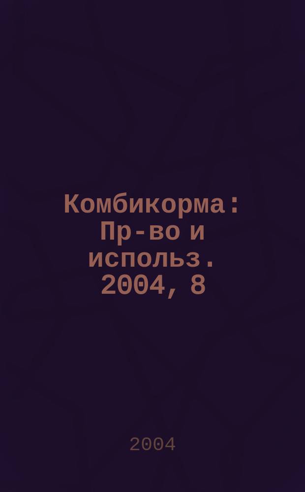 Комбикорма : Пр-во и использ. 2004, 8