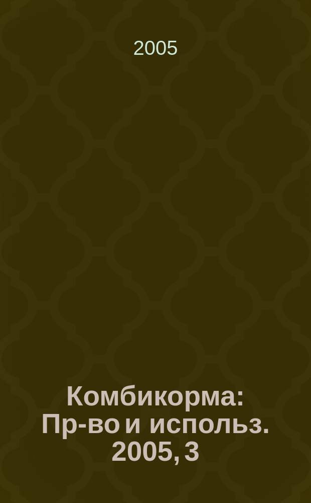 Комбикорма : Пр-во и использ. 2005, 3