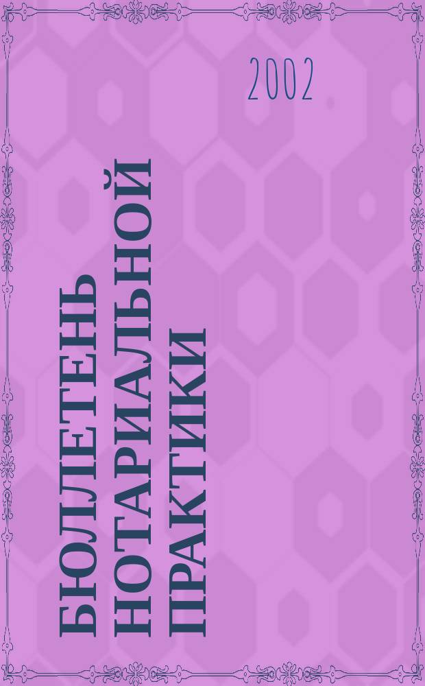 Бюллетень нотариальной практики : Практ. и информ. изд. 2002, № 4