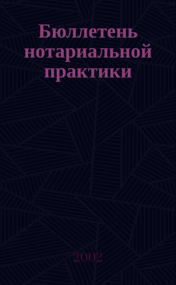 Бюллетень нотариальной практики : Практ. и информ. изд. 2002, № 6