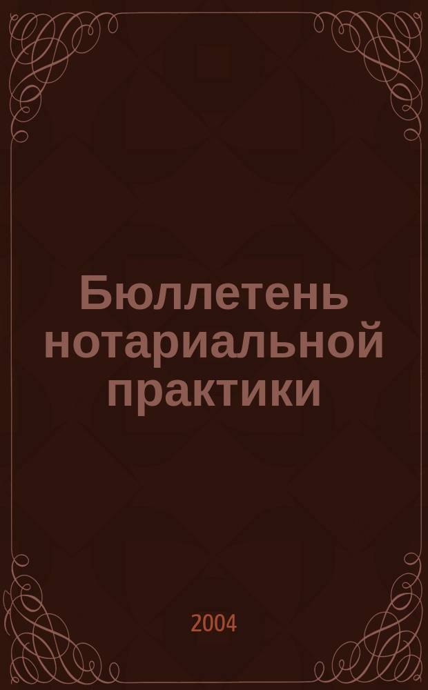 Бюллетень нотариальной практики : Практ. и информ. изд. 2004, № 1