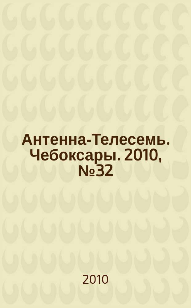 Антенна-Телесемь. Чебоксары. 2010, № 32 (93)