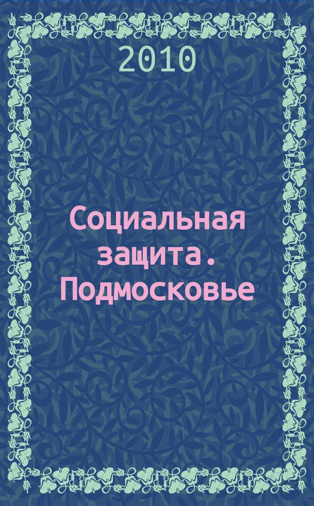 Социальная защита. Подмосковье : ежеквартальное приложение к общественному и деловому журналу Московской области "Подмосковье". 2010, № 3 (15)