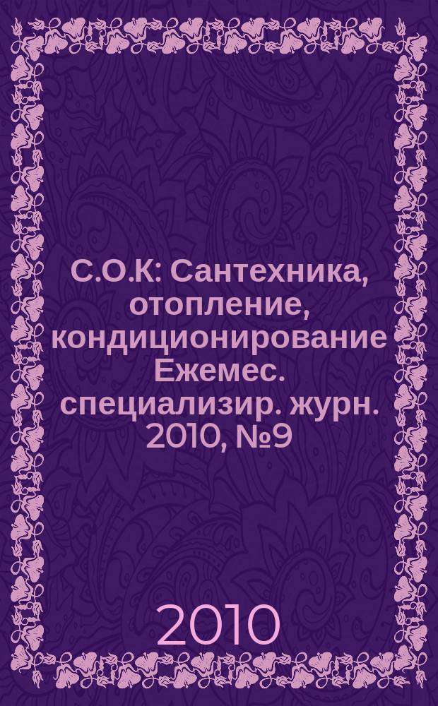 С.О.К : Сантехника, отопление, кондиционирование Ежемес. специализир. журн. 2010, № 9 (105)
