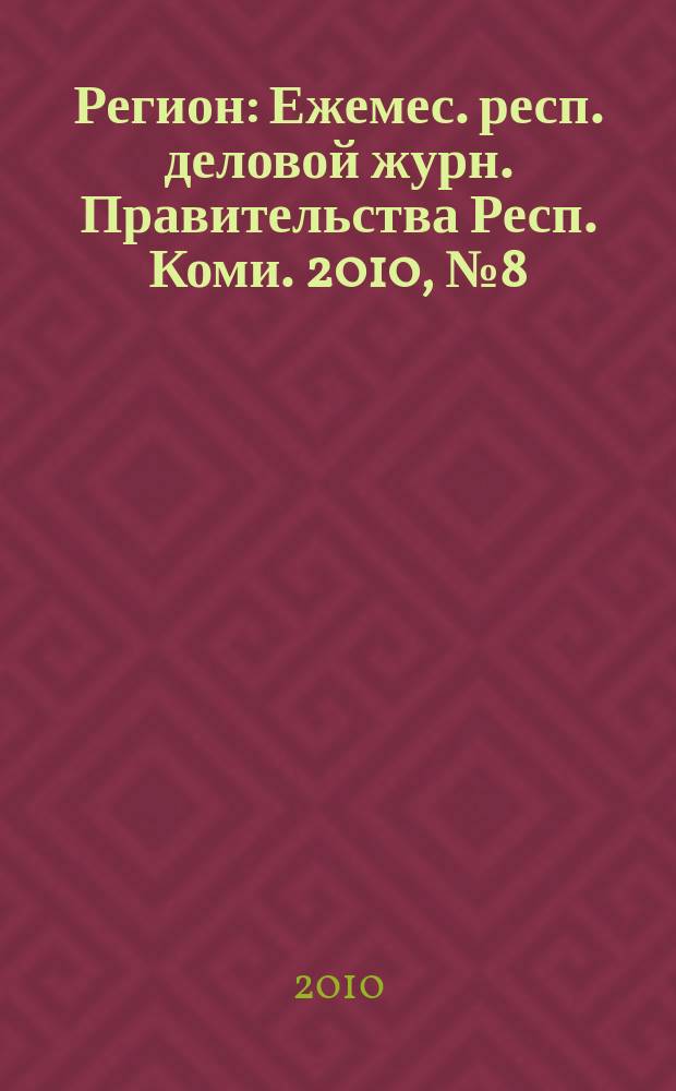 Регион : Ежемес. респ. деловой журн. Правительства Респ. Коми. 2010, № 8 (159)