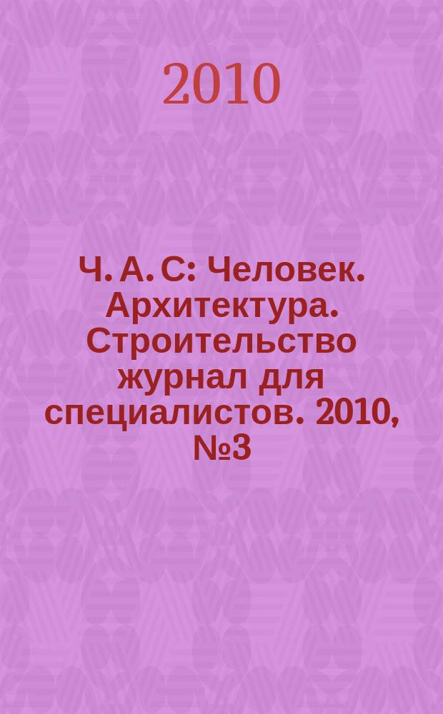 Ч. А. С : Человек. Архитектура. Строительство журнал для специалистов. 2010, № 3 (15)