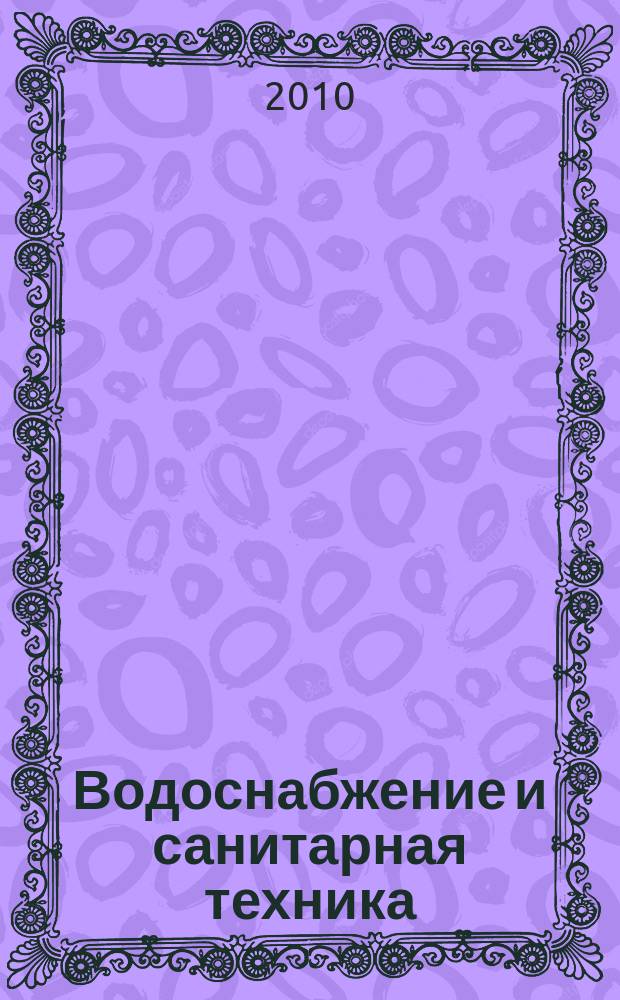 Водоснабжение и санитарная техника : Ежемес. науч.-техн. и производ. журн. Гос. Ком. Сов. Министров СССР по делам строительства. 2010, № 5