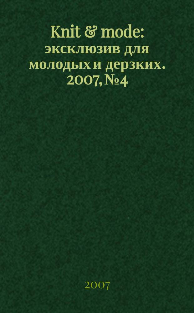 Knit & mode : эксклюзив для молодых и дерзких. 2007, № 4