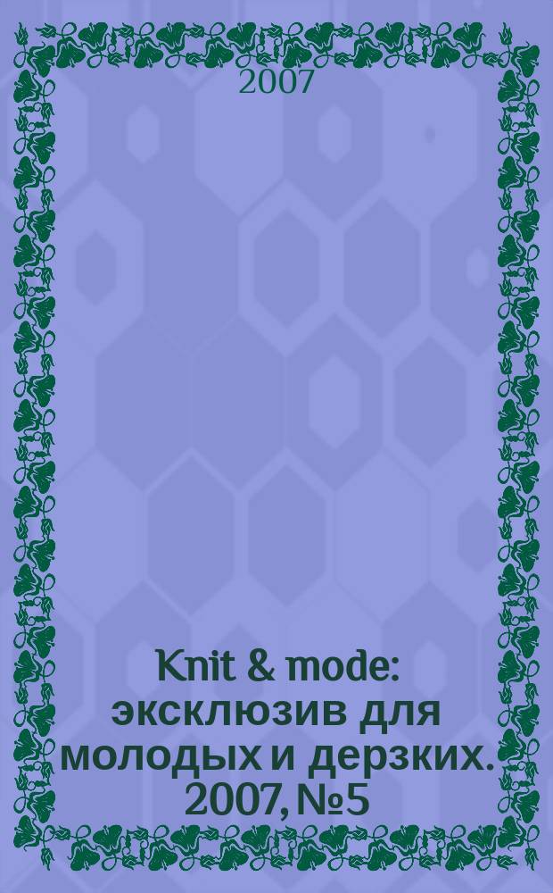 Knit & mode : эксклюзив для молодых и дерзких. 2007, № 5/6