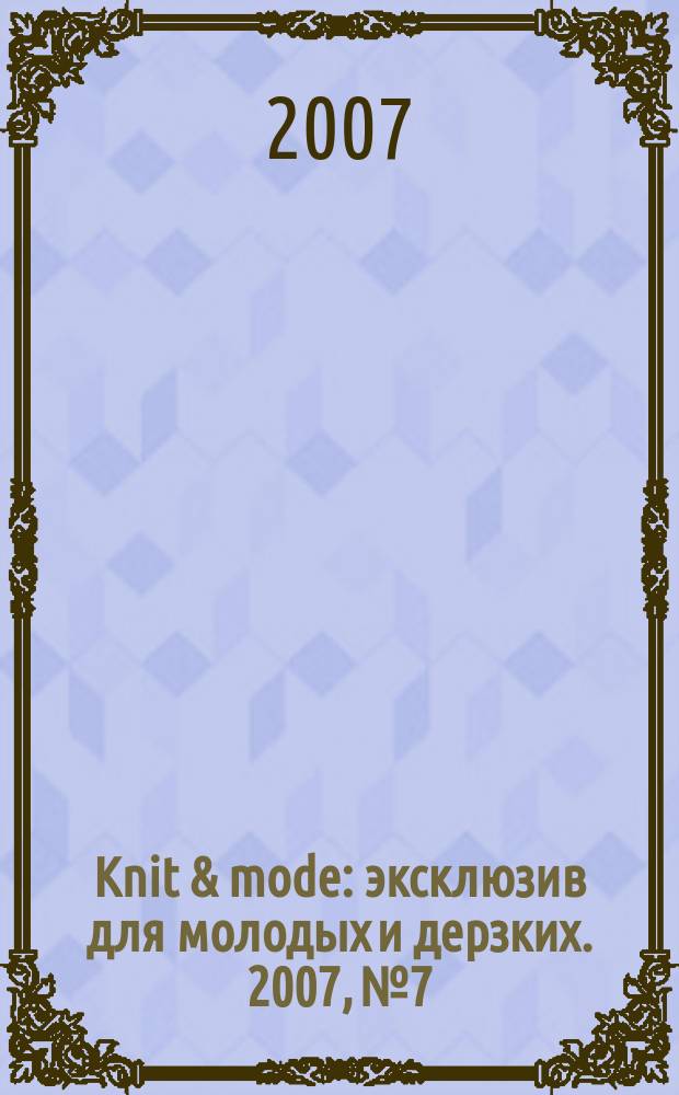 Knit & mode : эксклюзив для молодых и дерзких. 2007, № 7