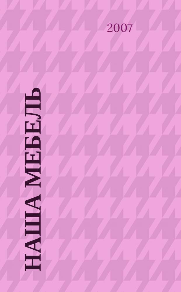Наша мебель : Национальный мебельный журнал. 2007, 4 (63)