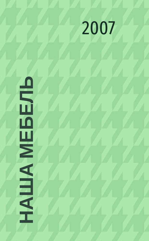 Наша мебель : Национальный мебельный журнал. 2007, 5 (64)
