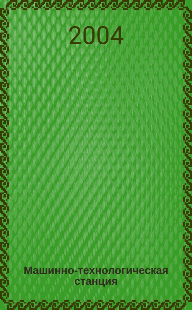 Машинно-технологическая станция : МТС теоретический и научно-практический журнал. 2004, № 4 (7)