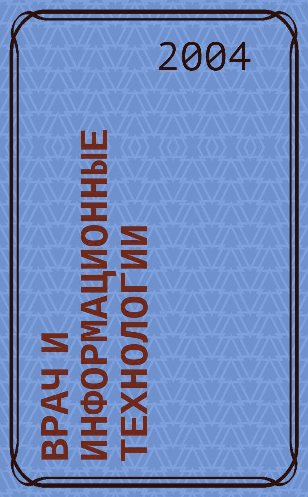 Врач и информационные технологии : путеводитель врача в мире медицинских компьютерных систем ежемесячный научно-практический журнал. 2004, № 3