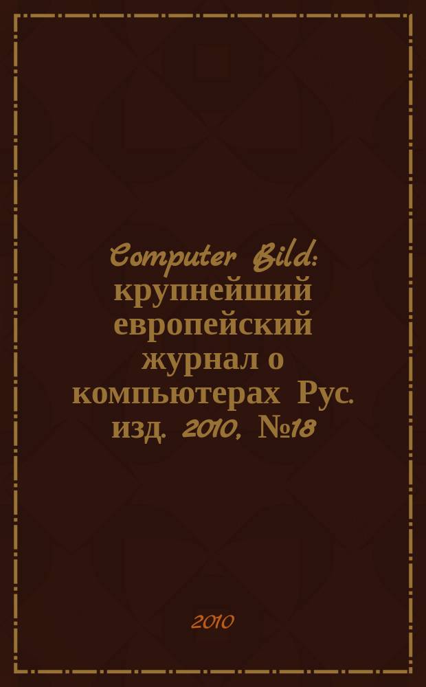 Computer Bild : крупнейший европейский журнал о компьютерах Рус. изд. 2010, № 18 (114)