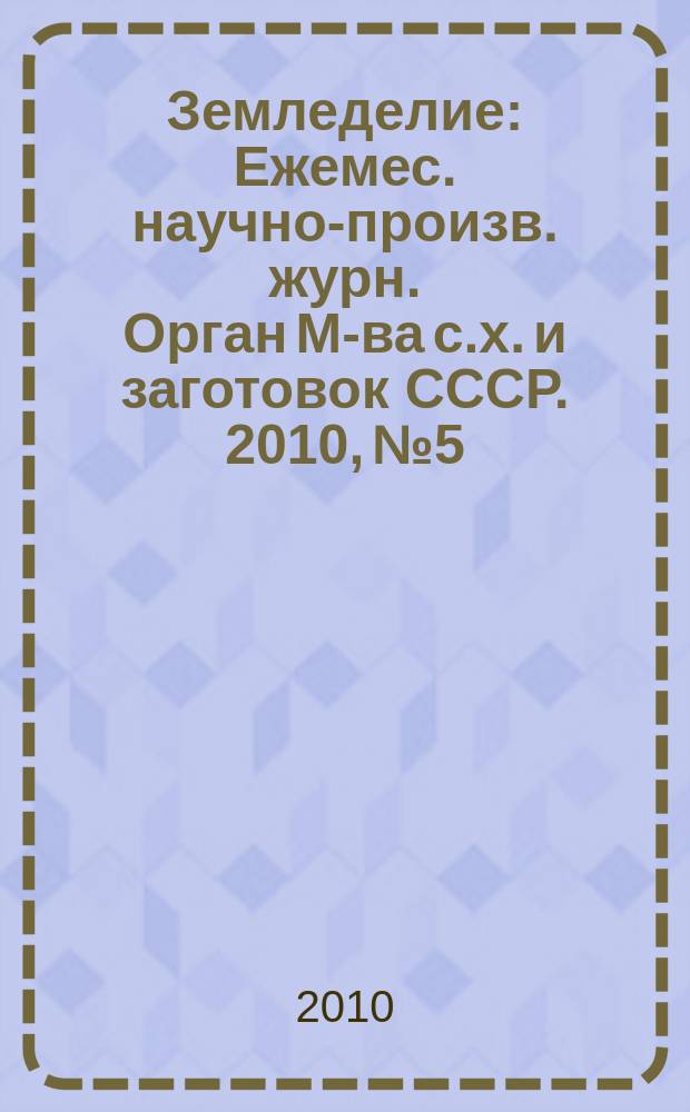 Земледелие : Ежемес. научно-произв. журн. Орган М-ва с.х. и заготовок СССР. 2010, № 5
