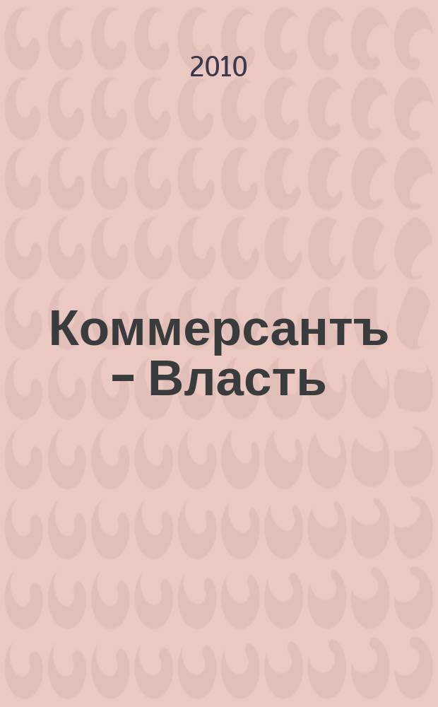 Коммерсантъ - Власть : Аналит. еженедельник Изд. дома "Коммерсантъ". 2010, № 34 (888)
