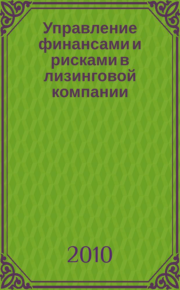 Управление финансами и рисками в лизинговой компании : интеллектуальный актив успешного бизнеса методический журнал. 2010, № 1 (5)