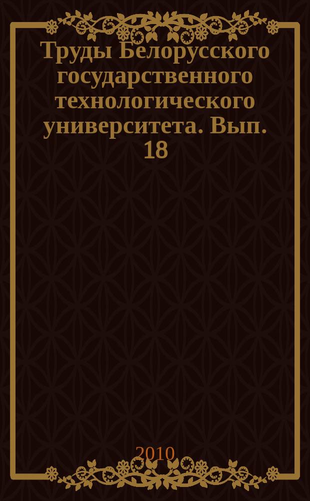 Труды Белорусского государственного технологического университета. Вып. 18